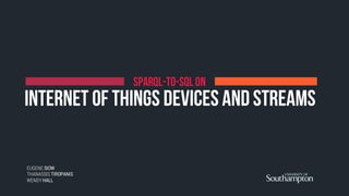 INTERNET OF THINGS DEVICES ANDSTREAMS
SPARQL-TO-SQLON
EUGENE SIOW
THANASSIS TIROPANIS
WENDY HALL
 