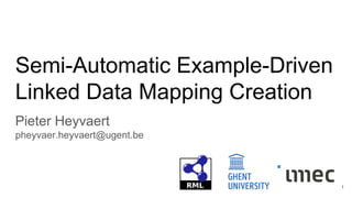 Semi-Automatic Example-Driven
Linked Data Mapping Creation
Pieter Heyvaert
pheyvaer.heyvaert@ugent.be
1
 