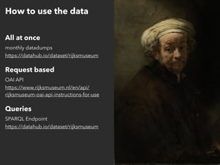 All at once 
monthly datadumps 
https://datahub.io/dataset/rijksmuseum
Request based 
OAI API 
https://www.rijksmuseum.nl/...