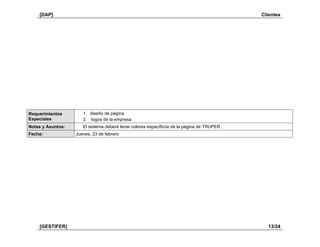 [DAP] Clientes
[GESTIFER] 13/24
Requerimientos
Especiales
1. diseño de página
2. logos de la empresa
Notas y Asuntos: El sistema deberá tener colores específicos de la página de TRUPER .
Fecha: Jueves, 23 de febrero
 
