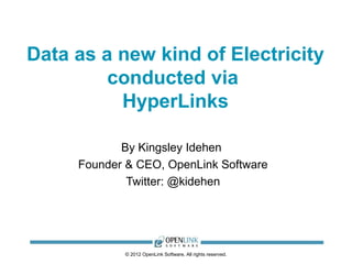 Data as a new kind of Electricity
         conducted via
          HyperLinks

            By Kingsley Idehen
     Founder & CEO, OpenLink Software
             Twitter: @kidehen




            © 2012 OpenLink Software, All rights reserved.
 