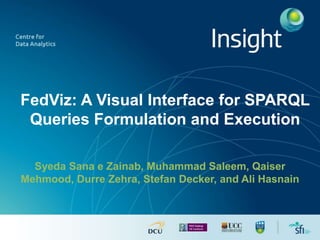 FedViz: A Visual Interface for SPARQL
Queries Formulation and Execution
Syeda Sana e Zainab, Muhammad Saleem, Qaiser
Mehmood, Durre Zehra, Stefan Decker, and Ali Hasnain
 