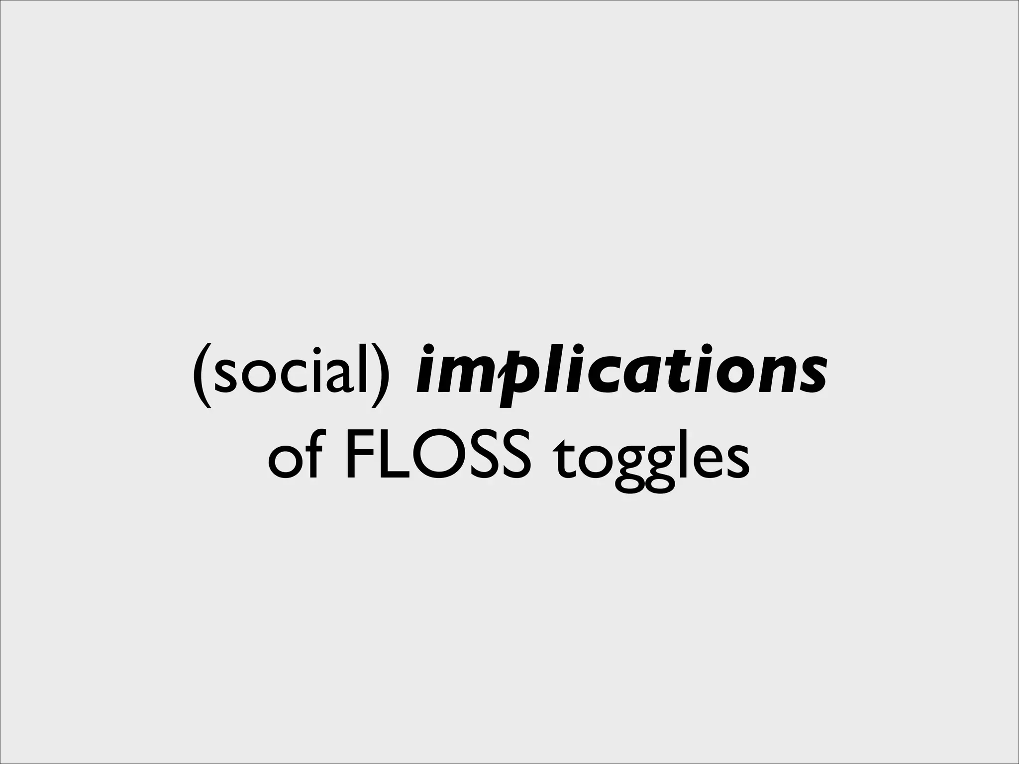 (social) implications
   of FLOSS toggles
 