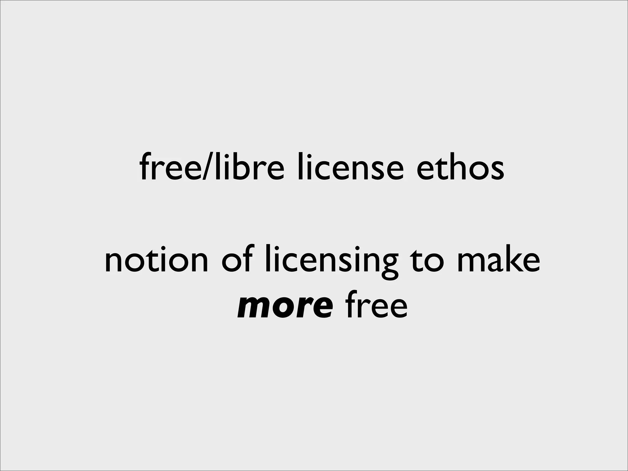 free/libre license ethos

notion of licensing to make
        more free
 