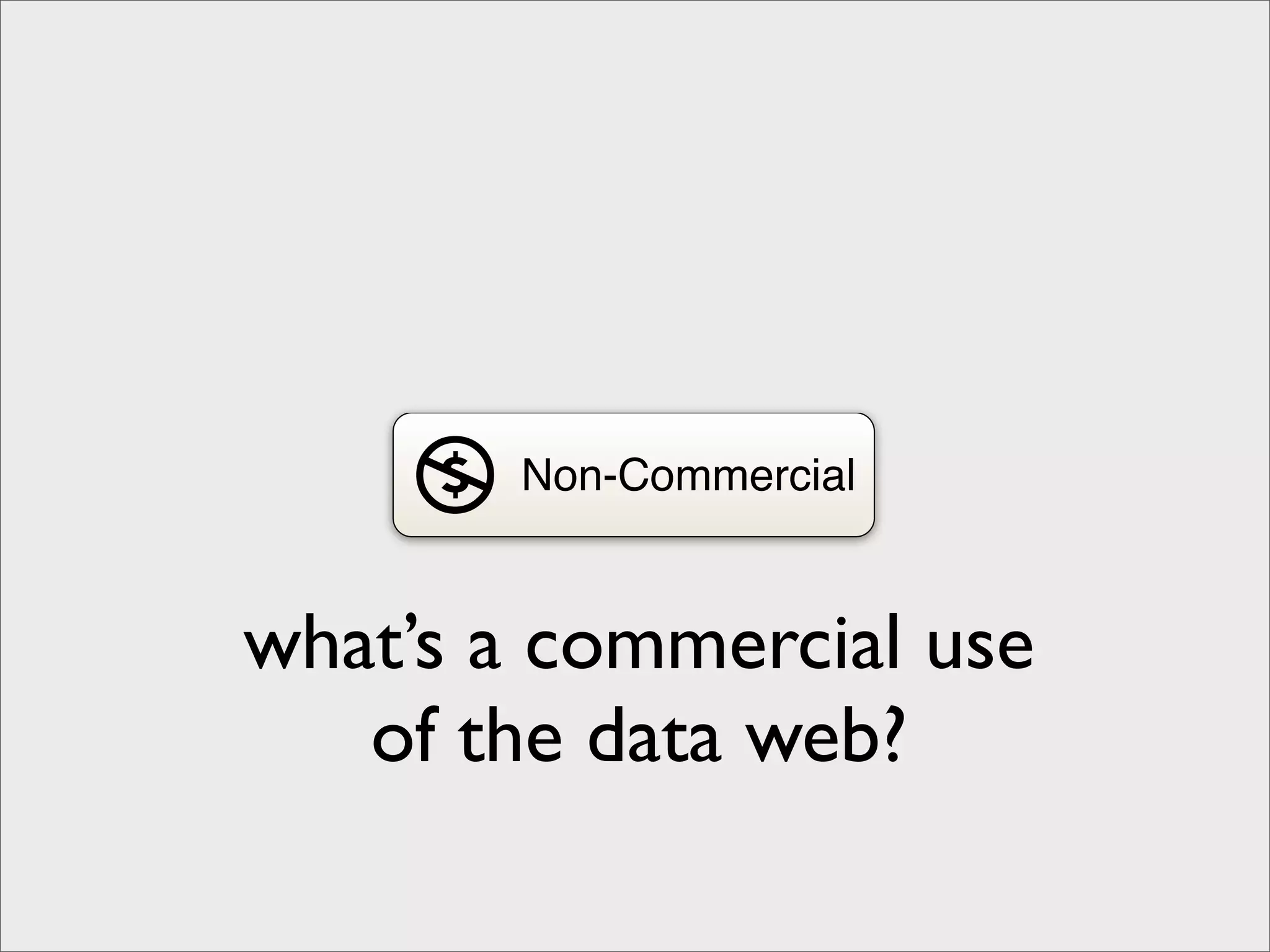 Non-Commercial


what’s a commercial use
   of the data web?
 