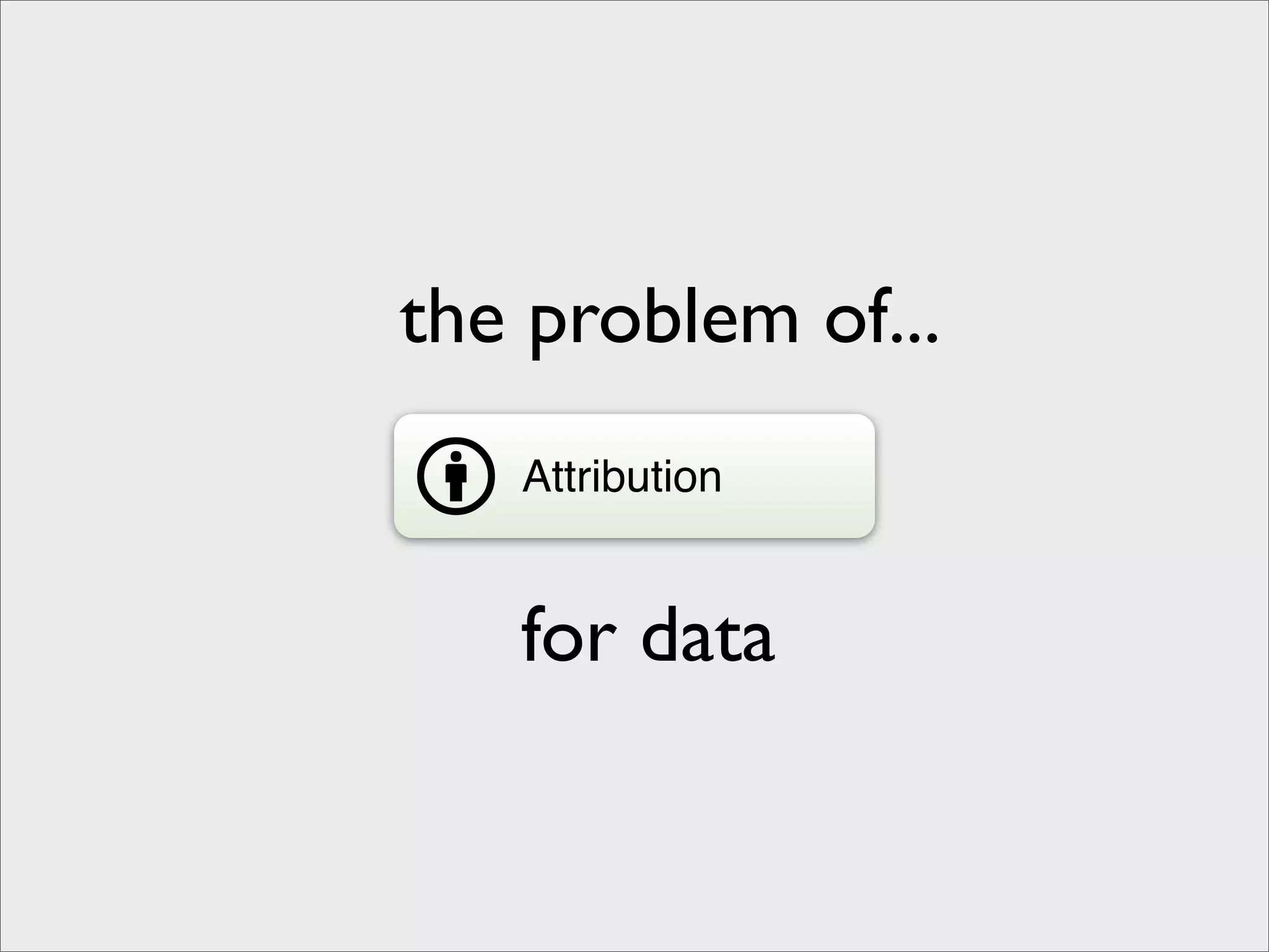 the problem of...
   Attribution


   for data
 