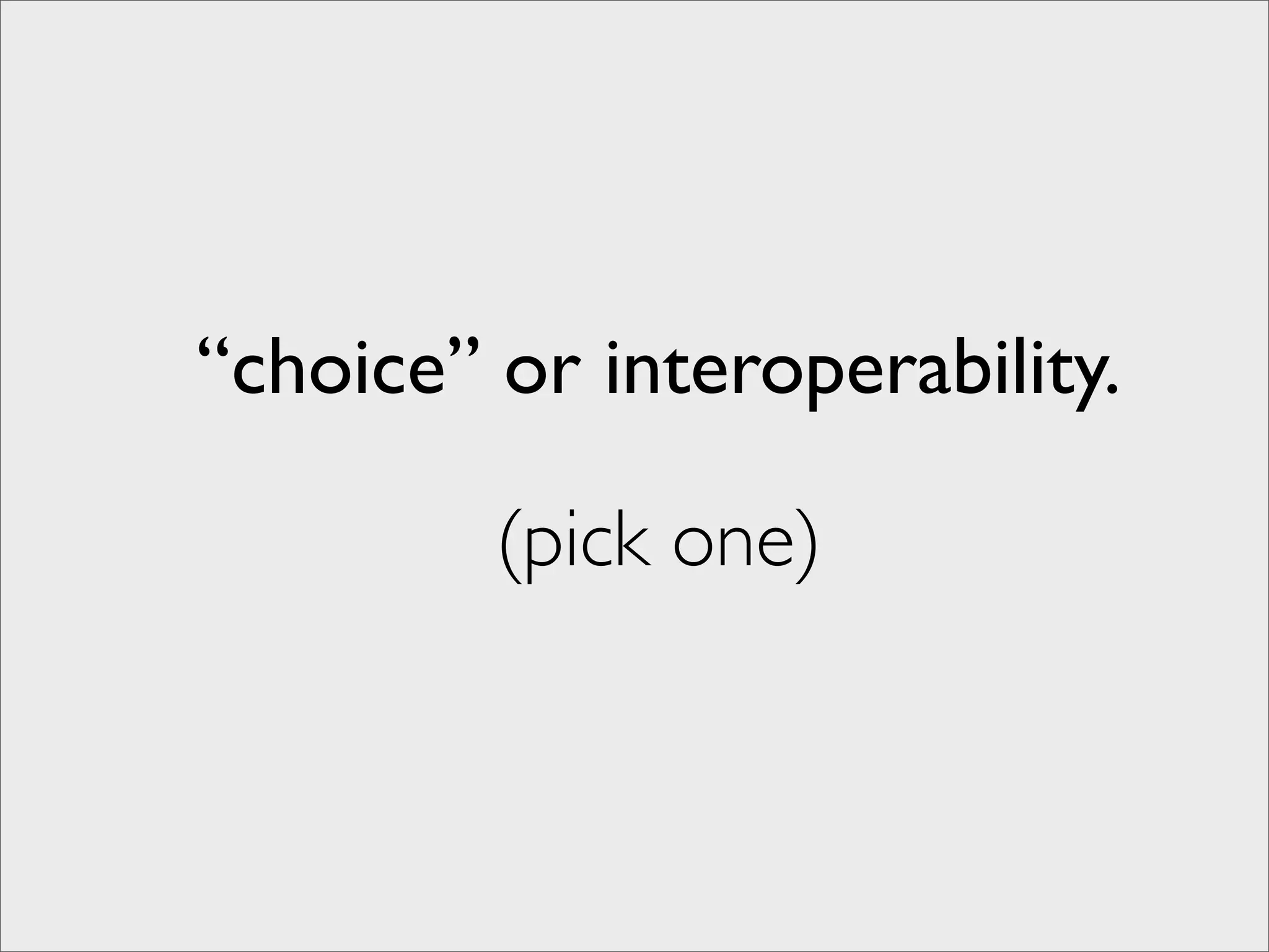 “choice” or interoperability.

         (pick one)
 