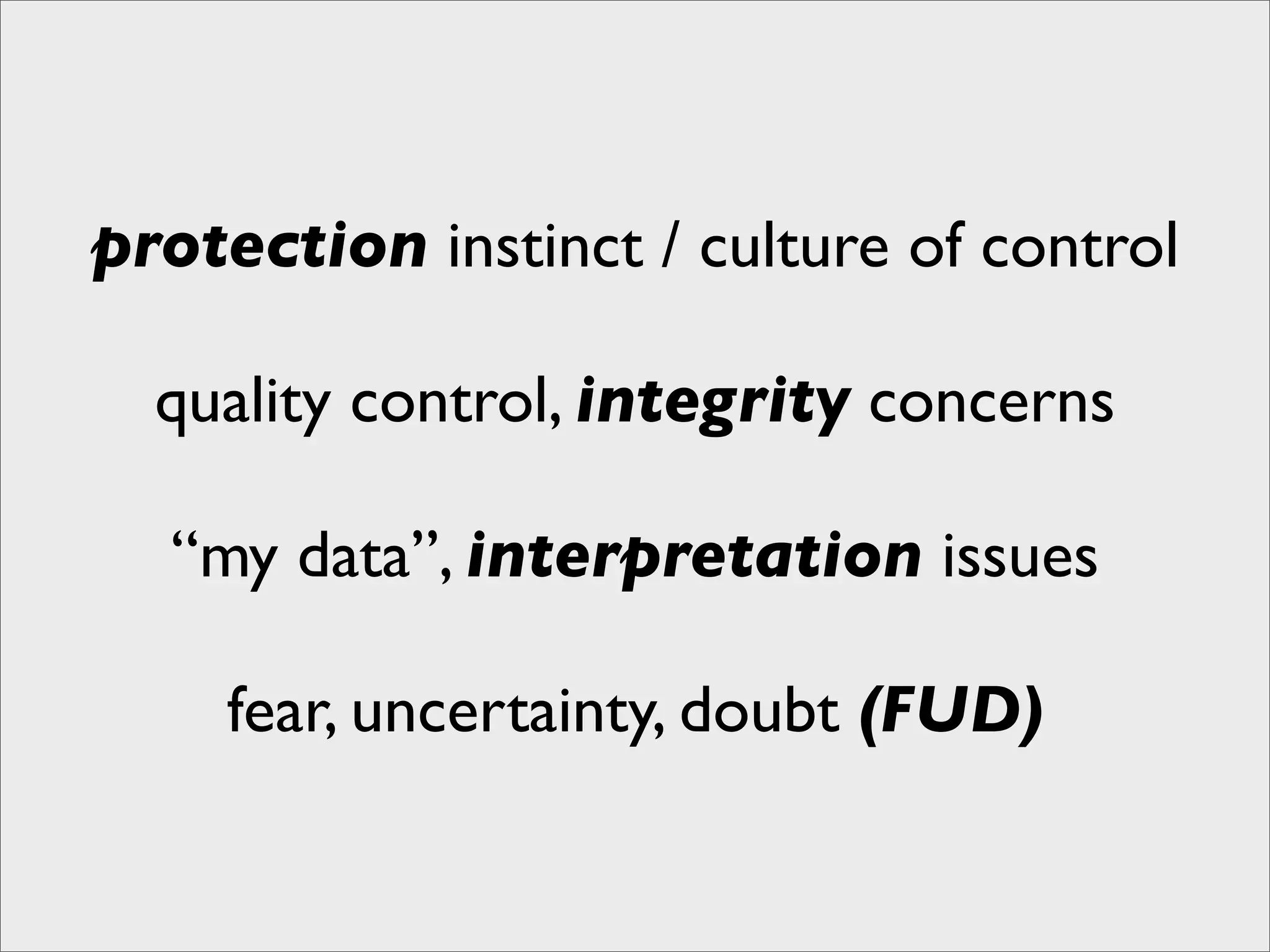 protection instinct / culture of control

  quality control, integrity concerns

  “my data”, interpretation issues

     fear, uncertainty, doubt (FUD)
 