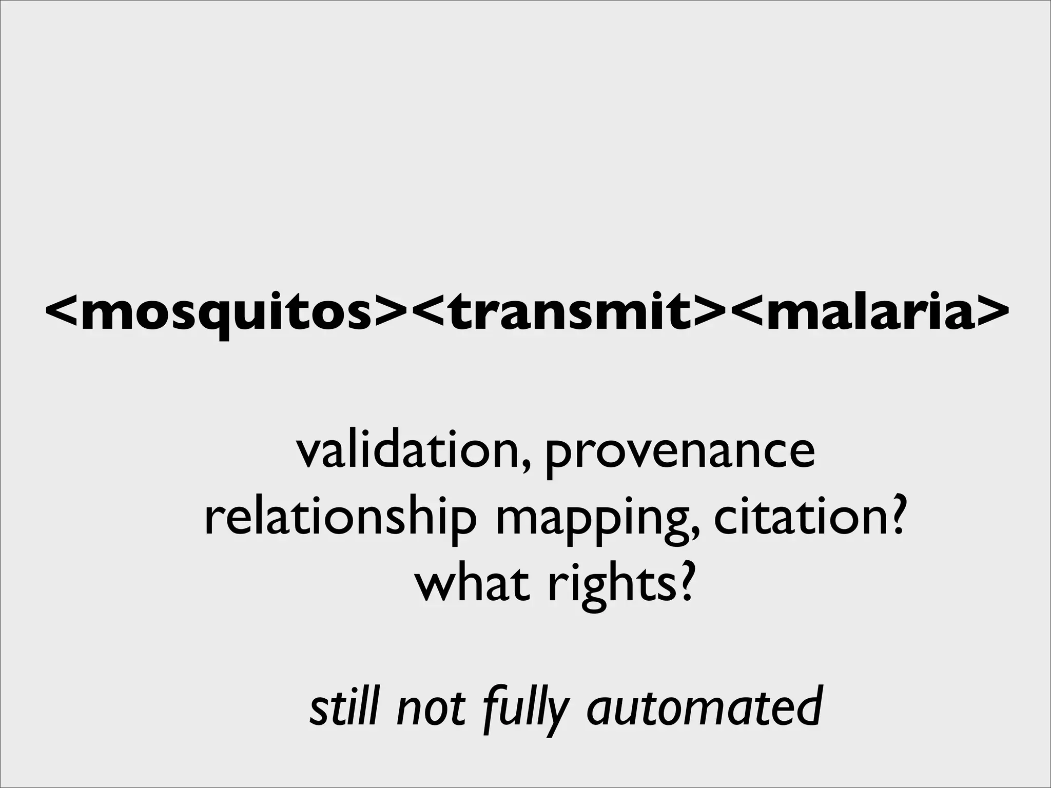 <mosquitos><transmit><malaria>

        validation, provenance
    relationship mapping, citation?
             what rights?

        still not fully automated
 