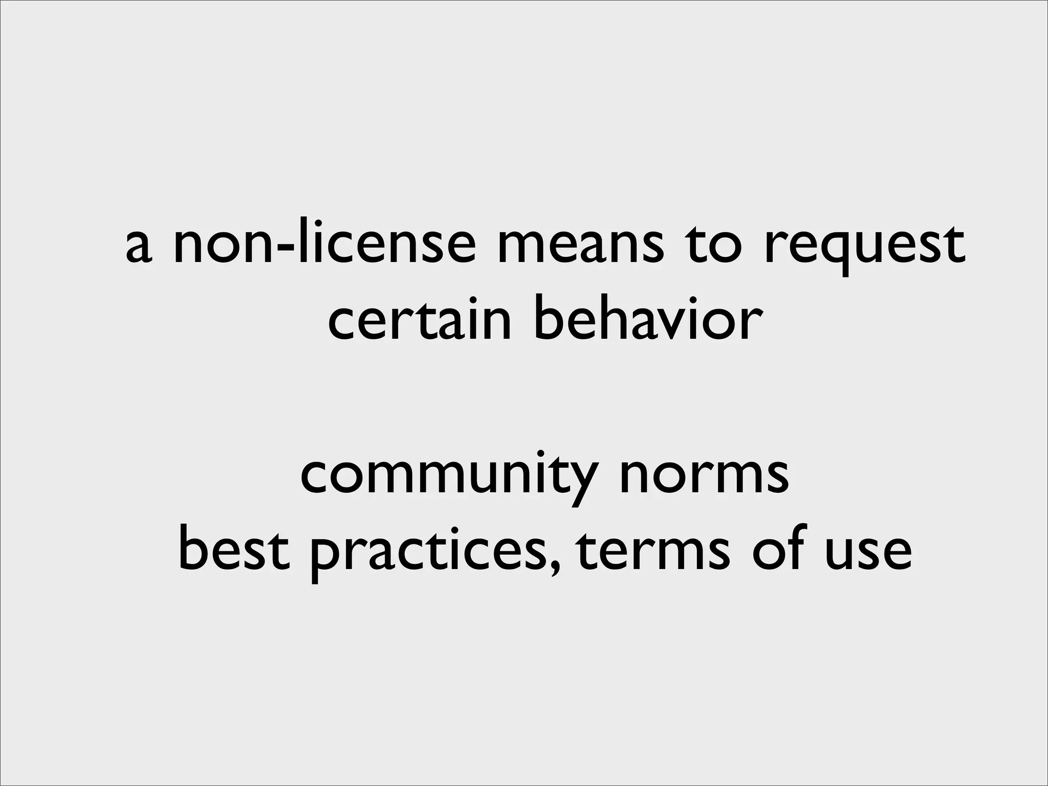a non-license means to request
        certain behavior

      community norms
 best practices, terms of use
 