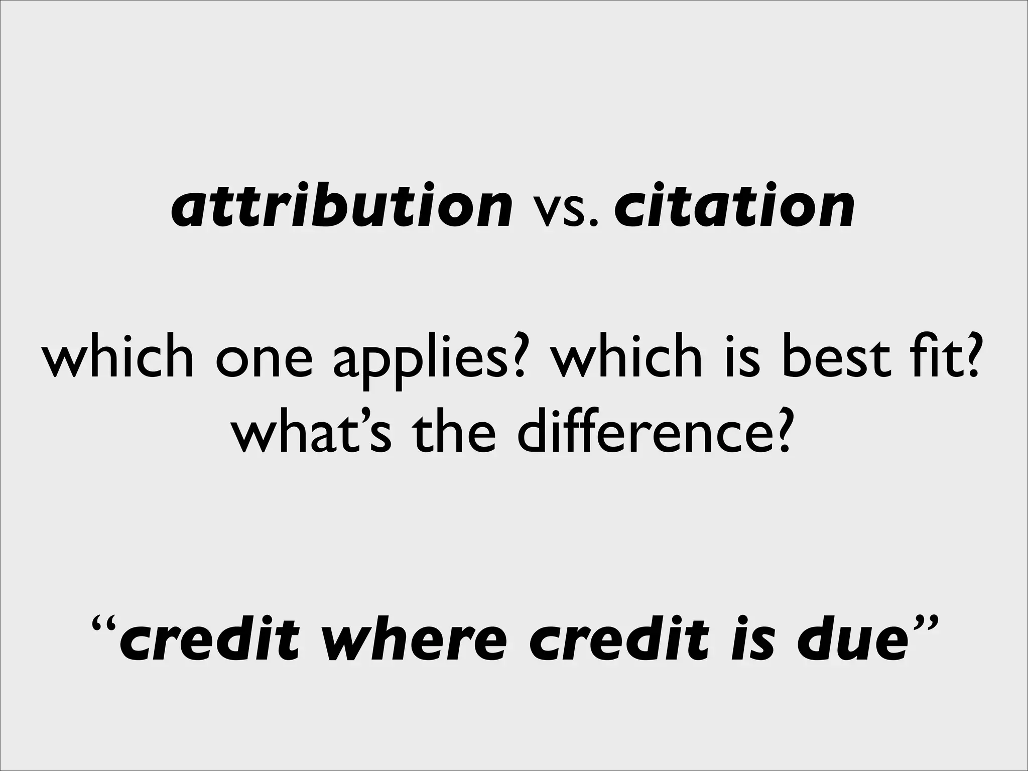 attribution vs. citation

which one applies? which is best ﬁt?
      what’s the difference?


 “credit where credit is due”
 