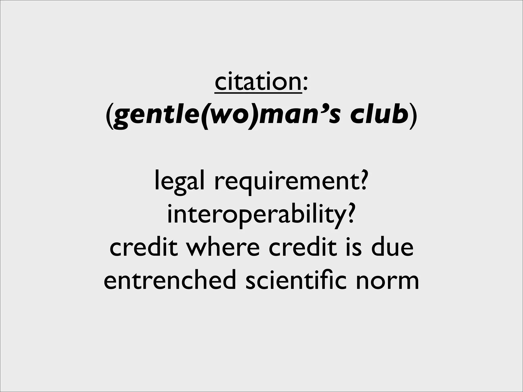 citation:
(gentle(wo)man’s club)

    legal requirement?
     interoperability?
credit where credit is due
entrenched scientiﬁc norm
 