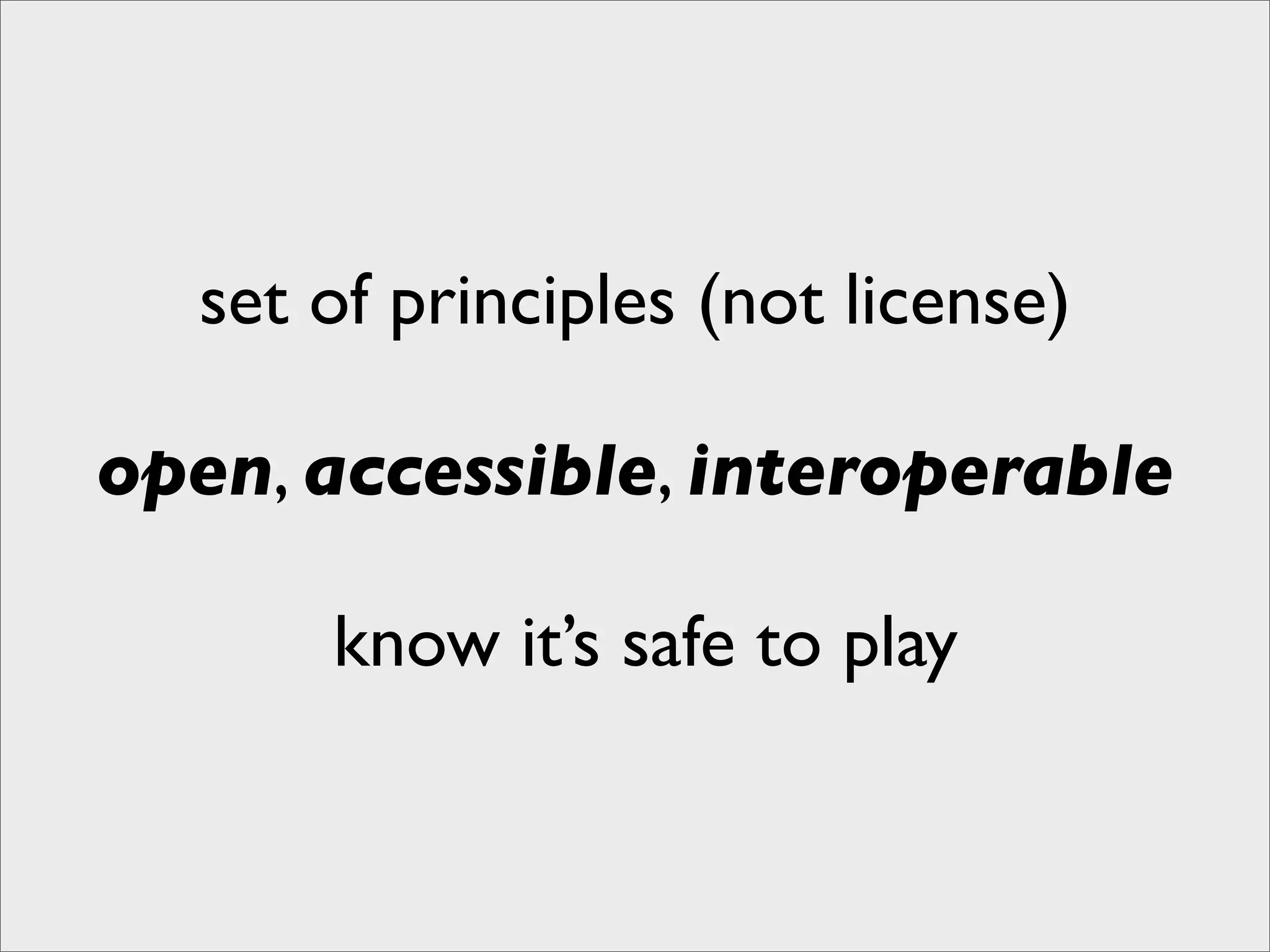 set of principles (not license)

open, accessible, interoperable

      know it’s safe to play
 