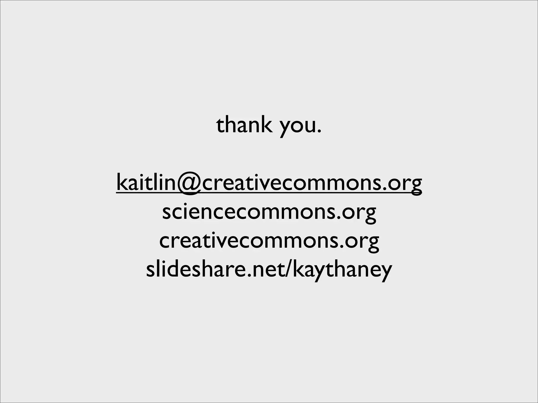 thank you.

kaitlin@creativecommons.org
      sciencecommons.org
     creativecommons.org
   slideshare.net/kaythaney
 