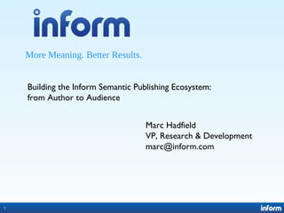 1
More Meaning. Better Results.
1
Building the Inform Semantic Publishing Ecosystem:
from Author to Audience
Marc Hadfield
VP, Research & Development
marc@inform.com
 
