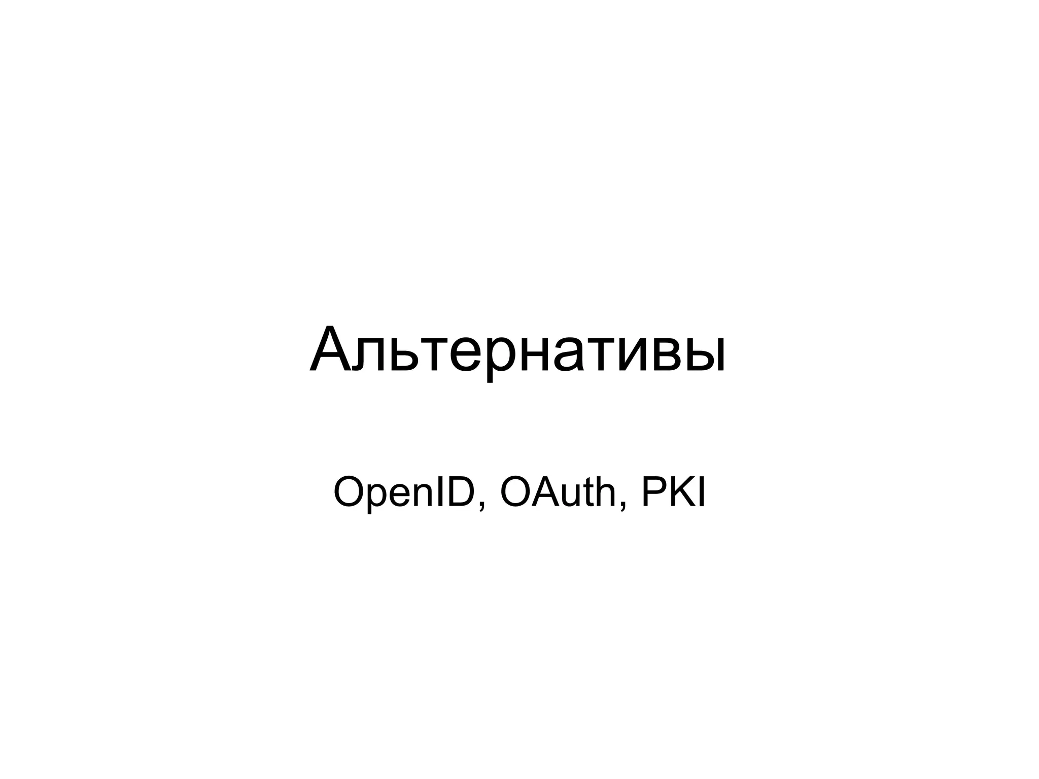 Альтернативы

OpenID, OAuth, PKI
 