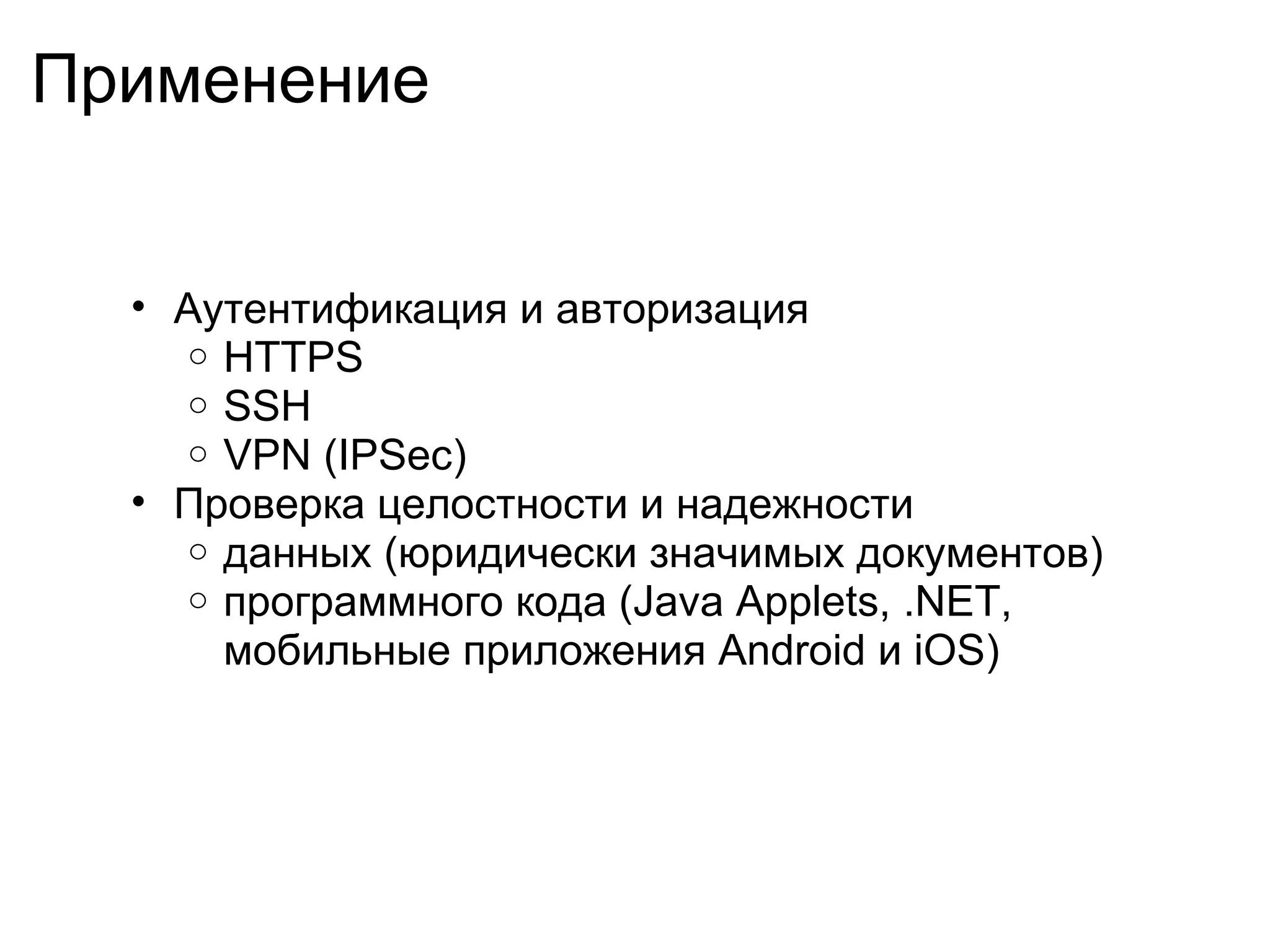 Применение


  • Аутентификация и авторизация
    o HTTPS
    o SSH
    o VPN (IPSec)
  • Проверка целостности и надежности
    o данных (юридически значимых документов)
    o программного кода (Java Applets, .NET,
      мобильные приложения Android и iOS)
 