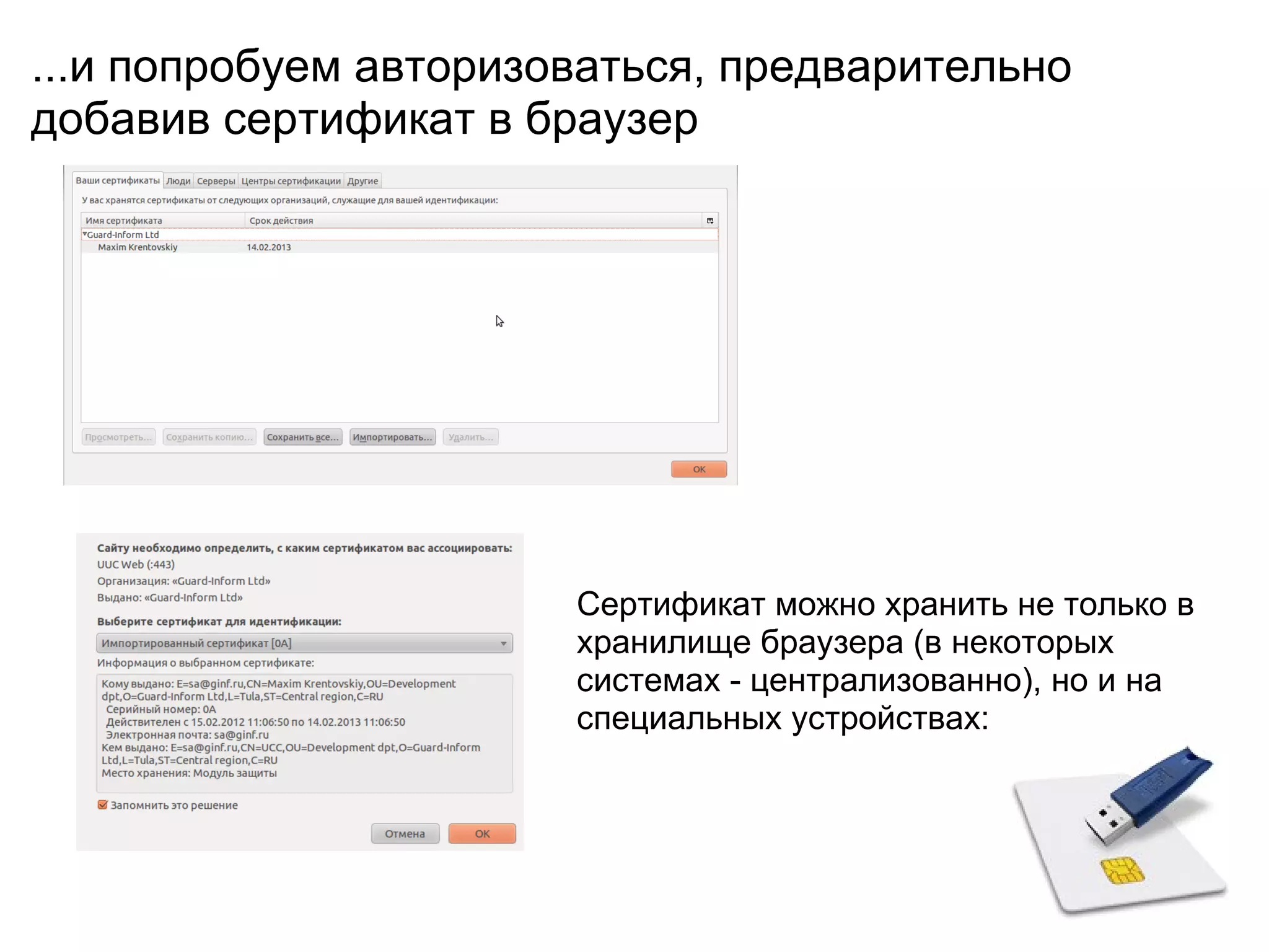 ...и попробуем авторизоваться, предварительно
добавив сертификат в браузер




                       Сертификат можно хранить не только в
                       хранилище браузера (в некоторых
                       системах - централизованно), но и на
                       специальных устройствах:
 