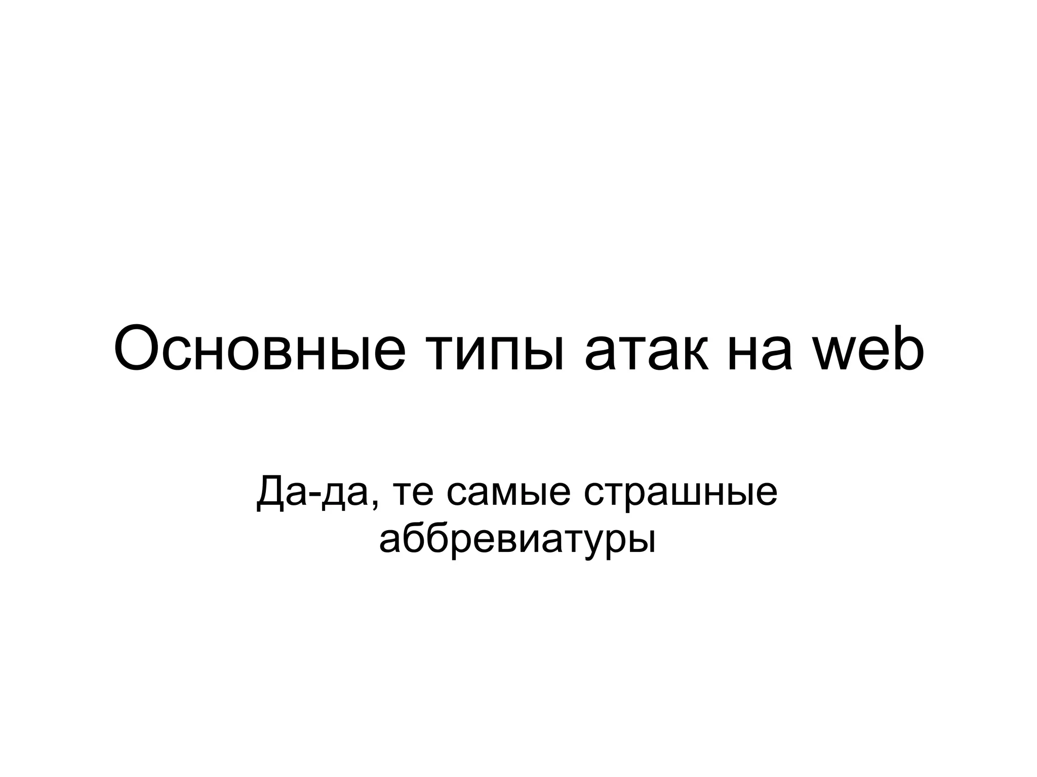 Основные типы атак на web

    Да-да, те самые страшные
          аббревиатуры
 