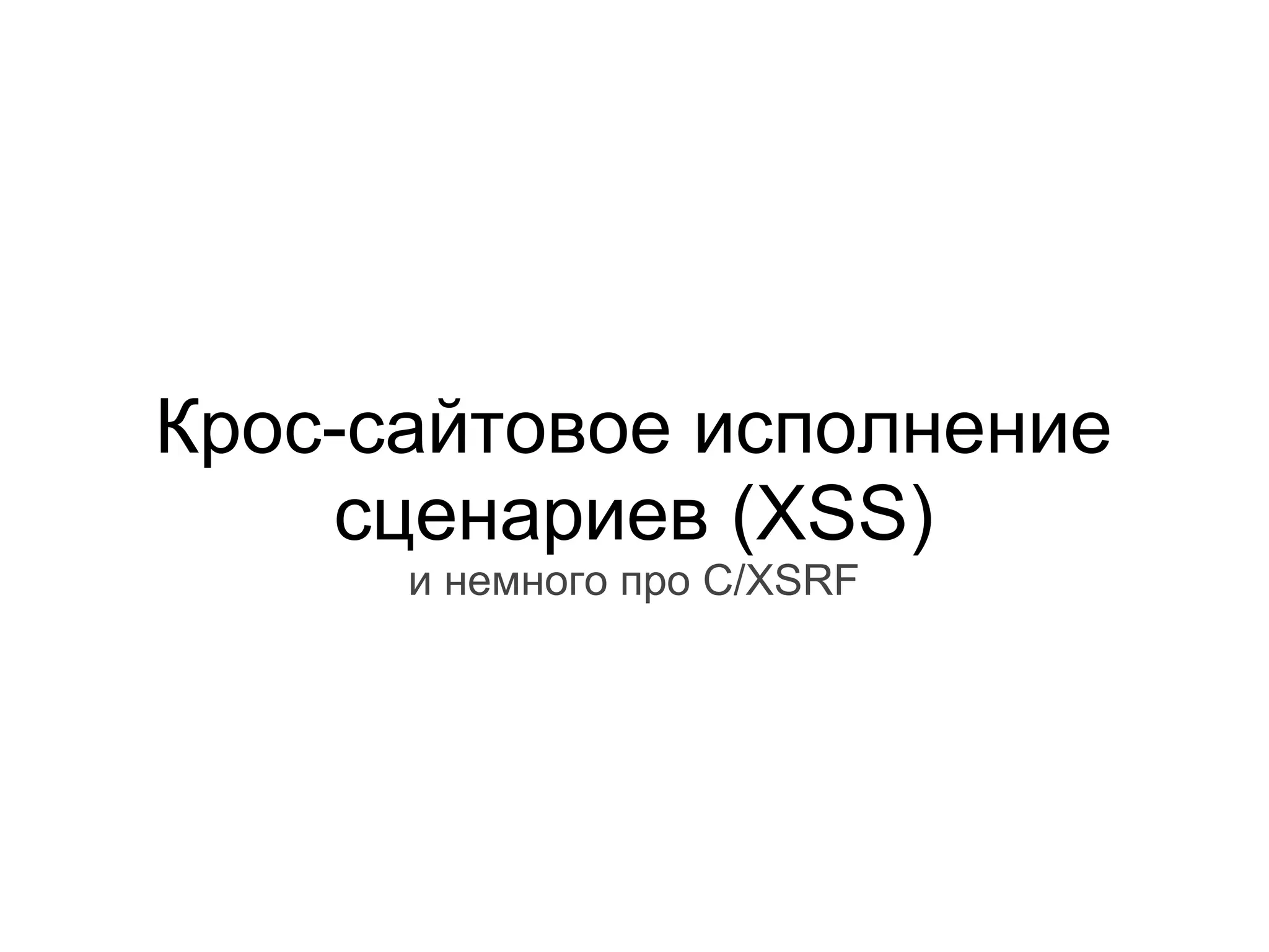 Крос-сайтовое исполнение
    сценариев (XSS)
      и немного про C/XSRF
 