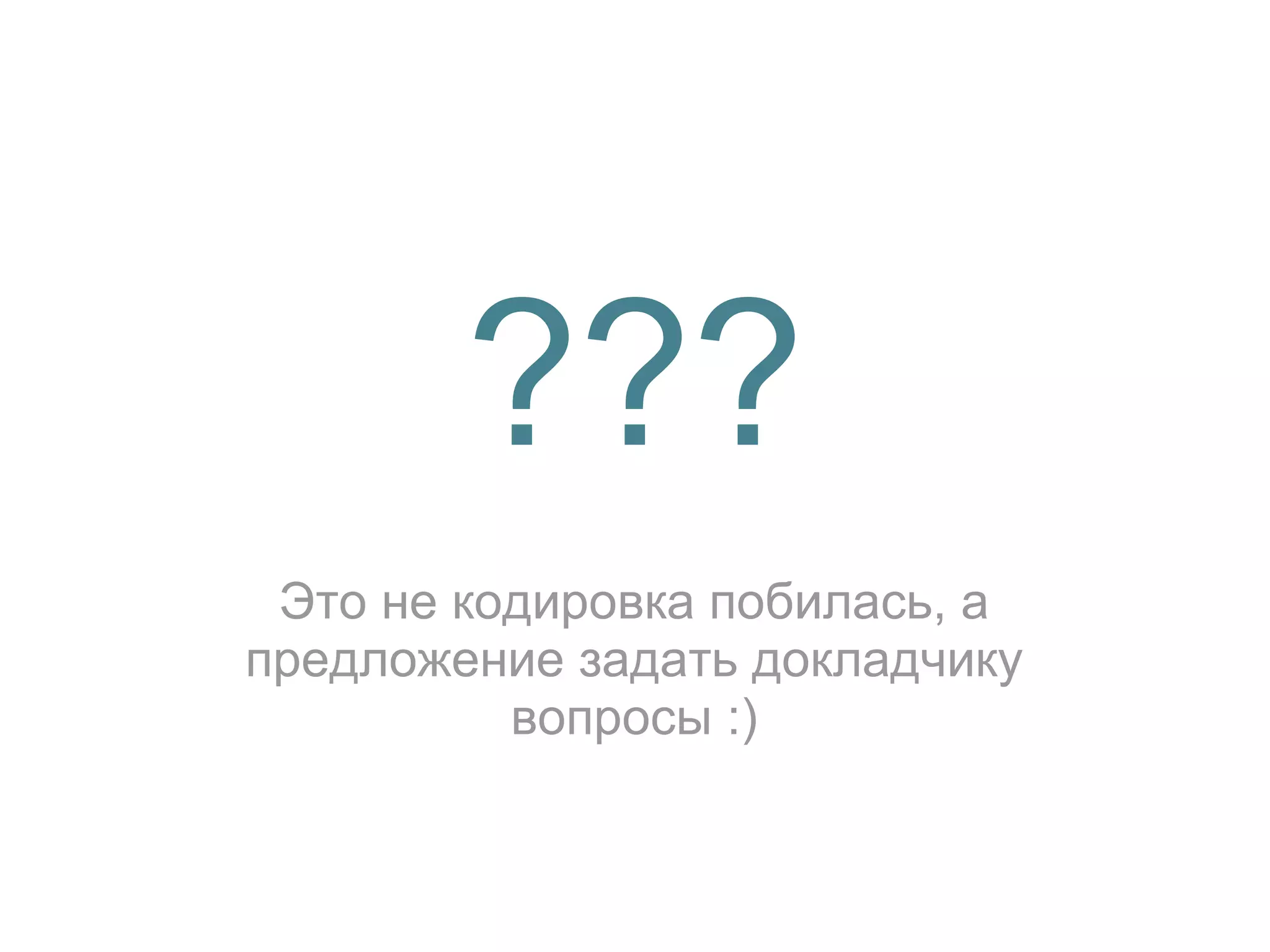???
 Это не кодировка побилась, а
предложение задать докладчику
          вопросы :)
 