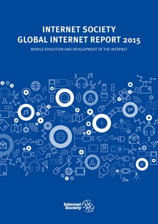 INTERNET SOCIETY
GLOBAL INTERNET REPORT 2015
MOBILE EVOLUTION AND DEVELOPMENT OF THE INTERNET
 