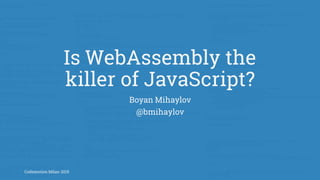Is WebAssembly the
killer of JavaScript?
Boyan Mihaylov
@bmihaylov
Codemotion Milan 2015
 