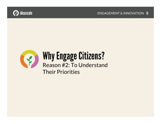 Why Engage Citizens?!
Reason #2: To Understand
Their Priorities
ENGAGEMENT & INNOVATION
 11
 