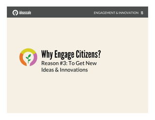 Why Engage Citizens?!
Reason #3: To Get New
Ideas & Innovations
ENGAGEMENT & INNOVATION
 15
 