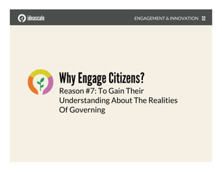 Why Engage Citizens?
Reason #7: To Gain Their
Understanding About The Realities 
Of Governing
ENGAGEMENT & INNOVATION
 32
 