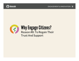 Why Engage Citizens?!
Reason #8: To Regain Their
Trust And Support
ENGAGEMENT & INNOVATION
 34
 
