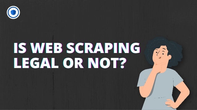IS WEB SCRAPING
IS WEB SCRAPING
IS WEB SCRAPING
LEGAL OR NOT?
LEGAL OR NOT?
LEGAL OR NOT?
 