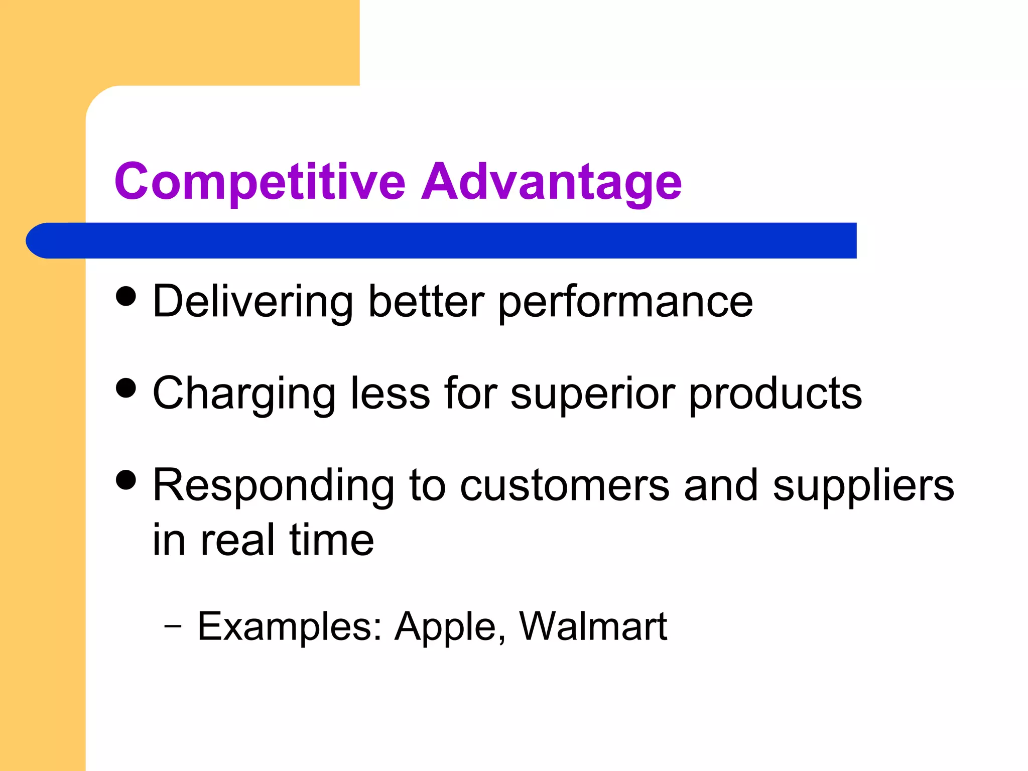 Competitive Advantage
Delivering better performance
Charging less for superior products
Responding to customers and suppliers
in real time
– Examples: Apple, Walmart
 