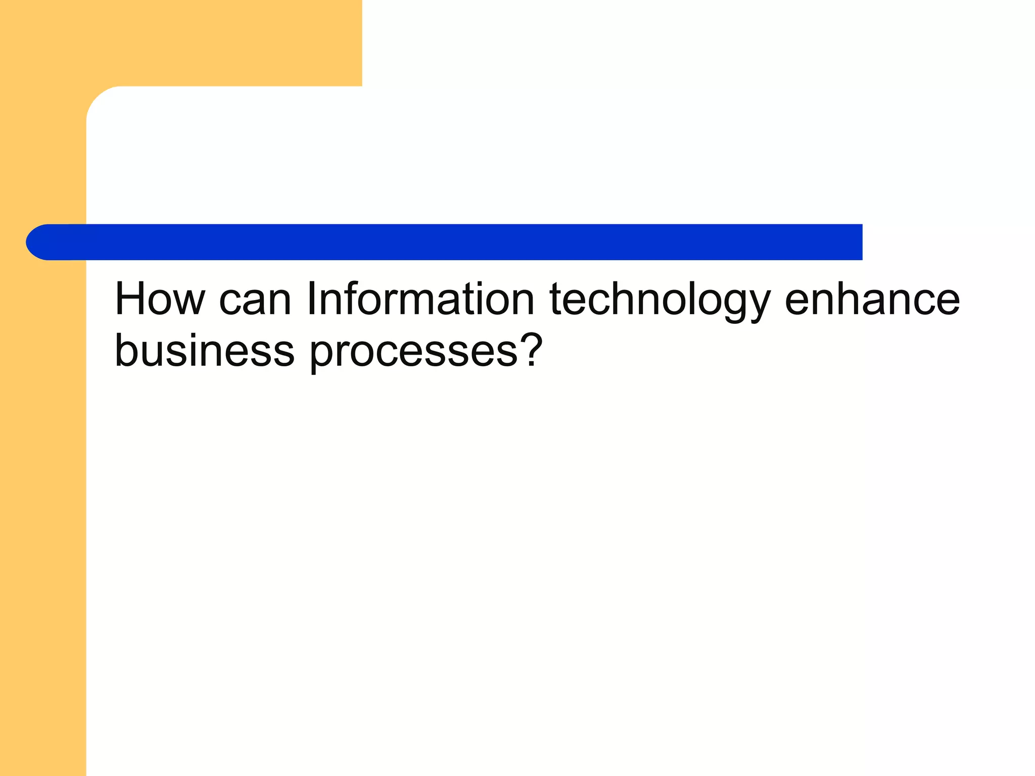 How can Information technology enhance
business processes?
 