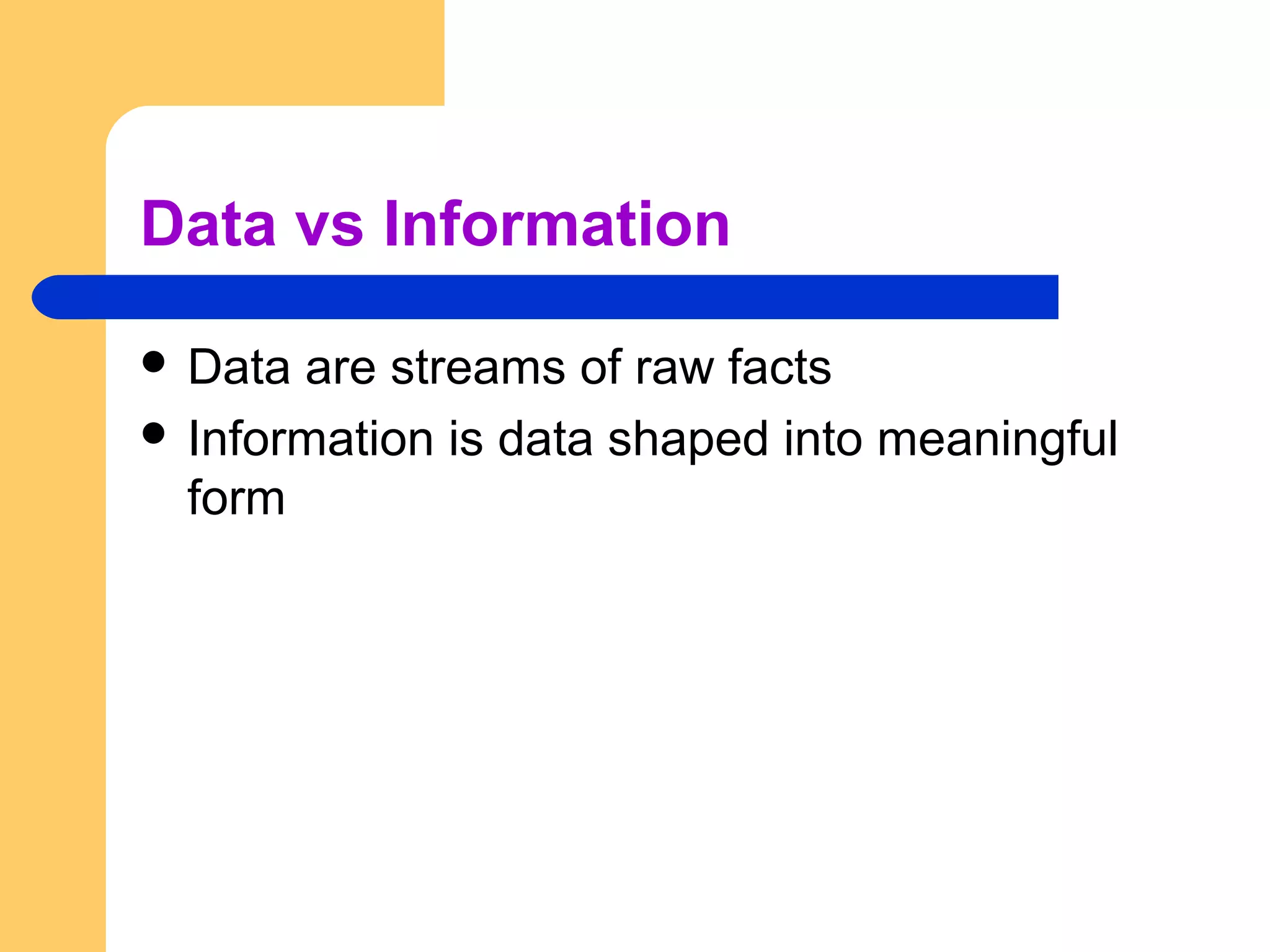 Data vs Information
 Data are streams of raw facts
 Information is data shaped into meaningful
form
 