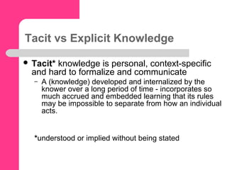  Explicit knowledge can be easily collected,
organized and transferred through digital
means.
– A theory of the world, co...