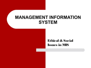MANAGEMENT INFORMATION
SYSTEM
Ethical & Social
Issues in MIS
 