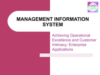 MANAGEMENT INFORMATION
SYSTEM
Achieving Operational
Excellence and Customer
Intimacy: Enterprise
Applications
 