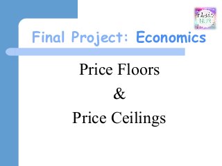 Final Project: Economics
Price Floors
&
Price Ceilings
 