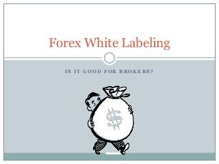 Forex White Labeling 
IS IT GOOD FOR BROKERS? 
 