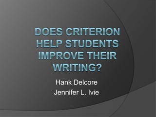 Does Criterion help students improve their writing? Hank Delcore Jennifer L. Ivie 