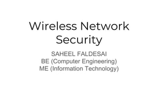 Wireless Network
Security
SAHEEL FALDESAI
BE (Computer Engineering)
ME (Information Technology)
 
