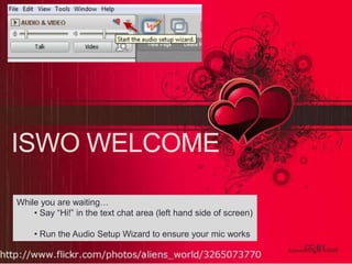 ISWO WELCOME
While you are waiting…
• Say “Hi!” in the text chat area (left hand side of screen)
• Run the 2014
14 February, Audio Setup Wizard to ensure your mic works
CC-BY

 