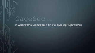 IS WORDPRESS VULNERABLE TO XSS AND SQL INJECTIONS?
GageSec.com
 
