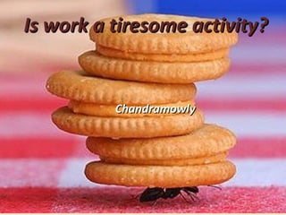 Is work a tiresome activity?Is work a tiresome activity?
ChandramowlyChandramowly
 