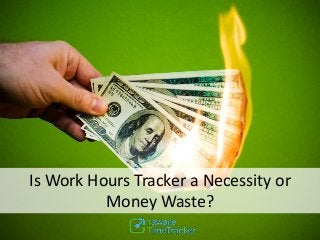 Is Work Hours Tracker a Necessity or
Money Waste?
 