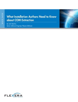 WHITEPAPER
What Installation Authors Need to Know
about COM Extraction
By Josh Stechnij
Senior Software Engineer, Flexera Software
 