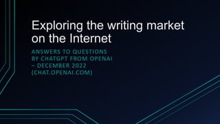 Exploring the writing market
on the Internet
ANSWERS TO QUESTIONS
BY CHATGPT FROM OPENAI
– DECEMBER 2022
(CHAT.OPENAI.COM)
 