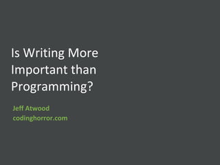 Is Writing More Important than Programming? Jeff Atwood codinghorror.com 
