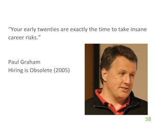 “ Your early twenties are exactly the time to take insane career risks.” Paul Graham Hiring is Obsolete (2005) 